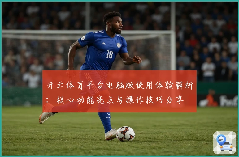 开云体育平台电脑版使用体验解析:核心功能亮点与操作技巧分享