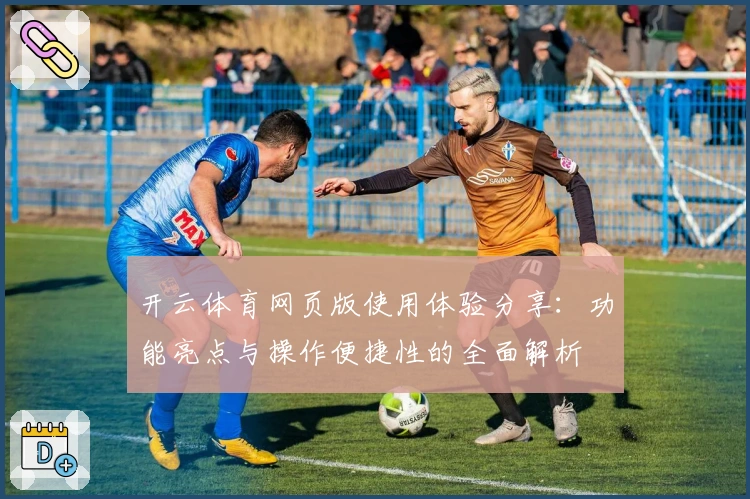 开云体育网页版使用体验分享：功能亮点与操作便捷性的全面解析