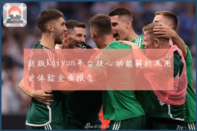 新版Kaiyun平台核心功能解析及用户体验全面报告