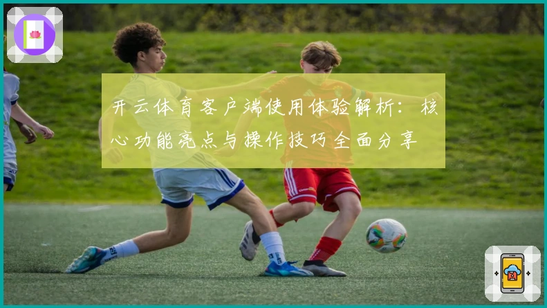 开云体育客户端使用体验解析：核心功能亮点与操作技巧全面分享