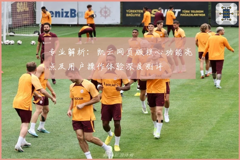 专业解析：凯云网页版核心功能亮点及用户操作体验深度测评