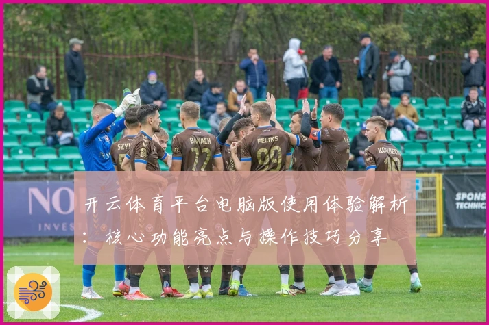 开云体育平台电脑版使用体验解析：核心功能亮点与操作技巧分享