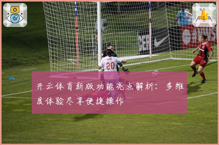 开云体育新版功能亮点解析：多维度体验尽享便捷操作