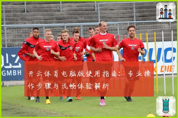 开云体育电脑版使用指南:专业操作步骤与流畅体验解析