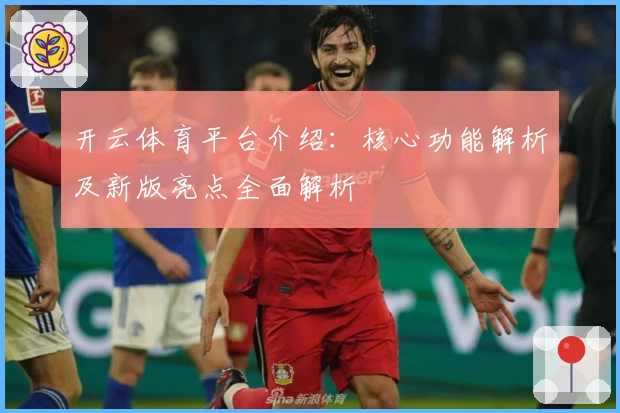 开云体育平台介绍:核心功能解析及新版亮点全面解析