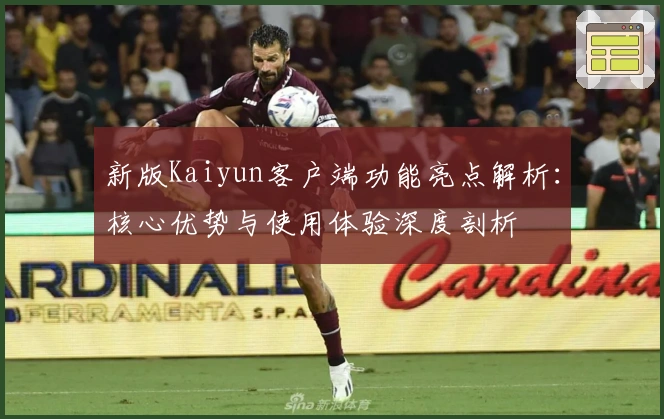 新版Kaiyun客户端功能亮点解析：核心优势与使用体验深度剖析