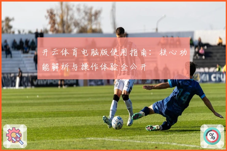 开云体育电脑版使用指南：核心功能解析与操作体验全公开