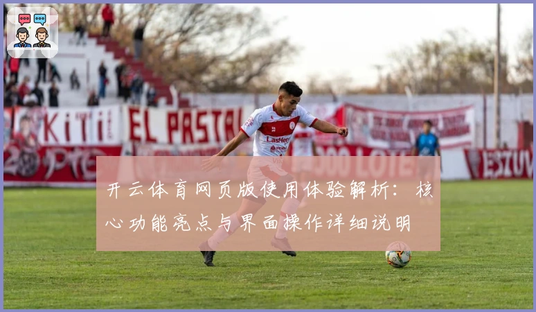 开云体育网页版使用体验解析：核心功能亮点与界面操作详细说明