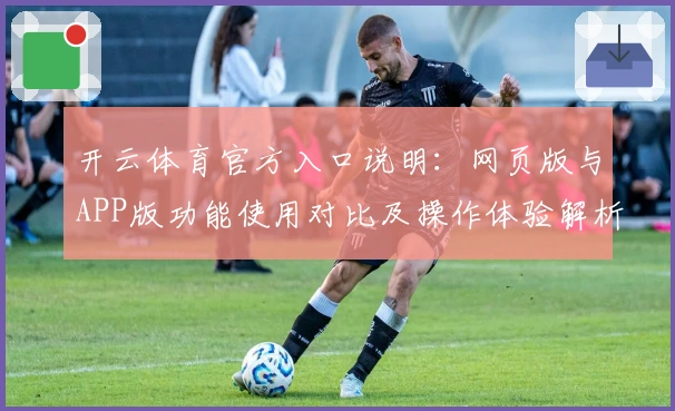 开云体育官方入口说明：网页版与APP版功能使用对比及操作体验解析