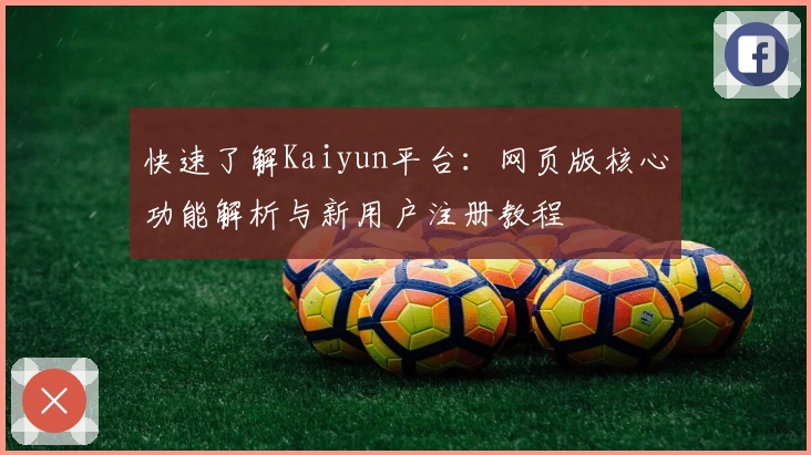 快速了解Kaiyun平台：网页版核心功能解析与新用户注册教程
