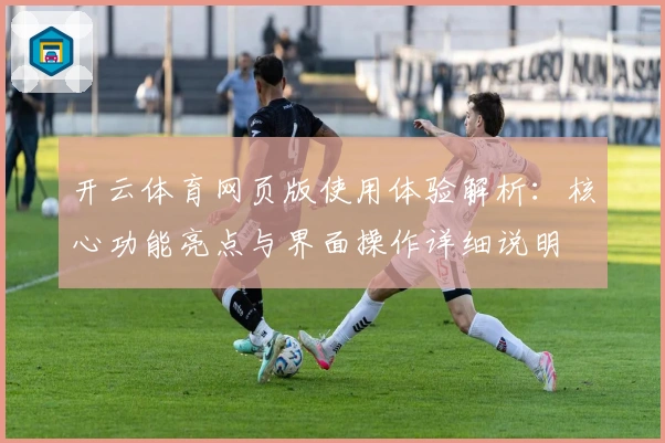 开云体育网页版使用体验解析：核心功能亮点与界面操作详细说明