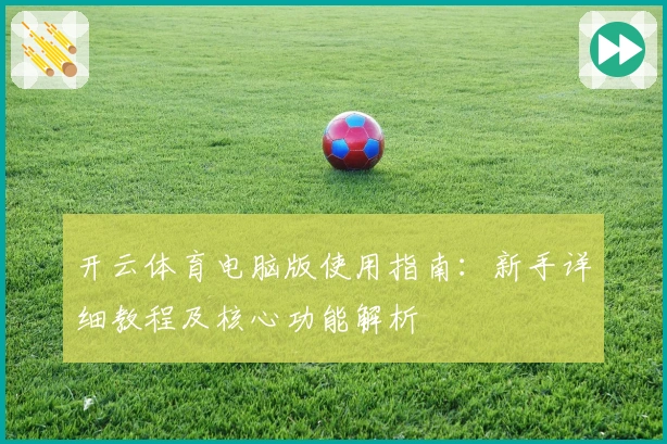 开云体育电脑版使用指南：新手详细教程及核心功能解析