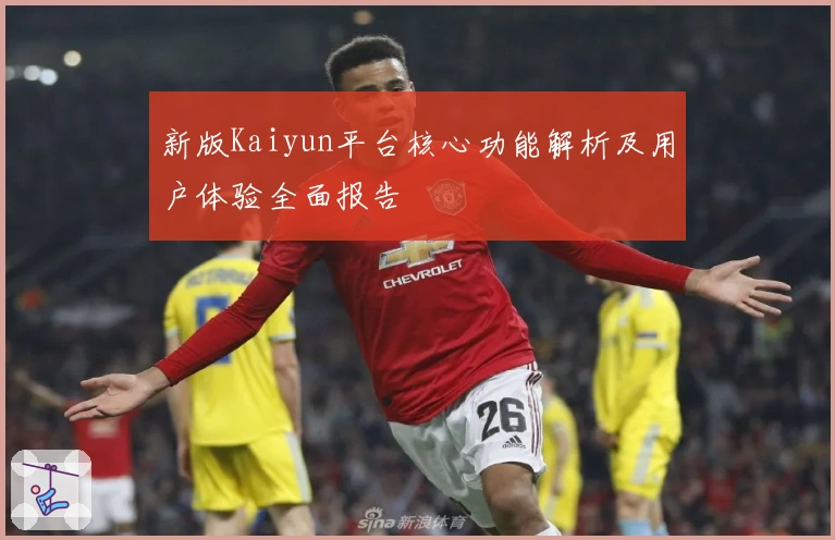 新版Kaiyun平台核心功能解析及用户体验全面报告