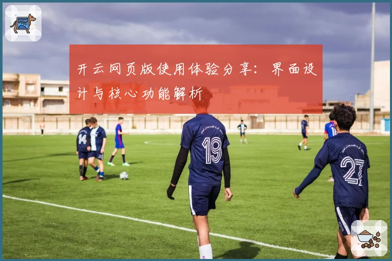 开云网页版使用体验分享：界面设计与核心功能解析