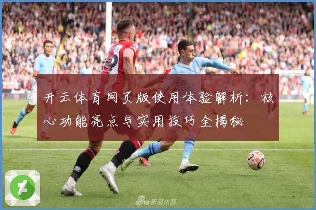 开云体育网页版使用体验解析：核心功能亮点与实用技巧全揭秘