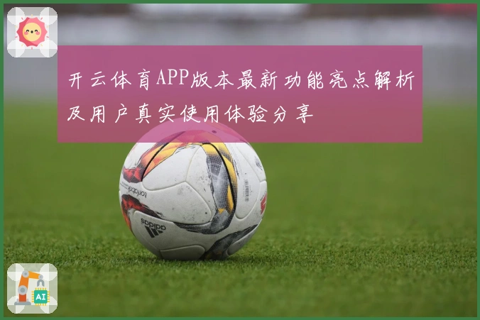 开云体育APP版本最新功能亮点解析及用户真实使用体验分享
