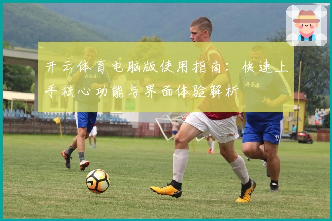 开云体育电脑版使用指南：快速上手核心功能与界面体验解析